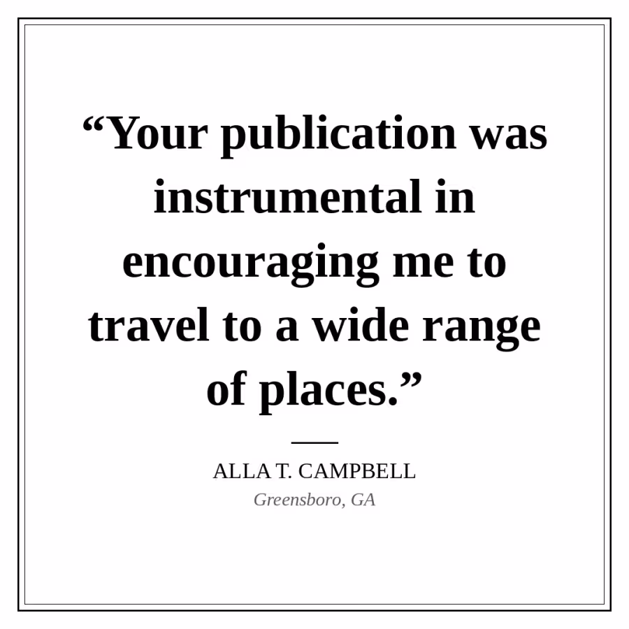 Reader quote card: “Your publication was instrumental in encouraging me to travel to a wide range of places.” — Alla T. Campbell, Greensboro, GA.